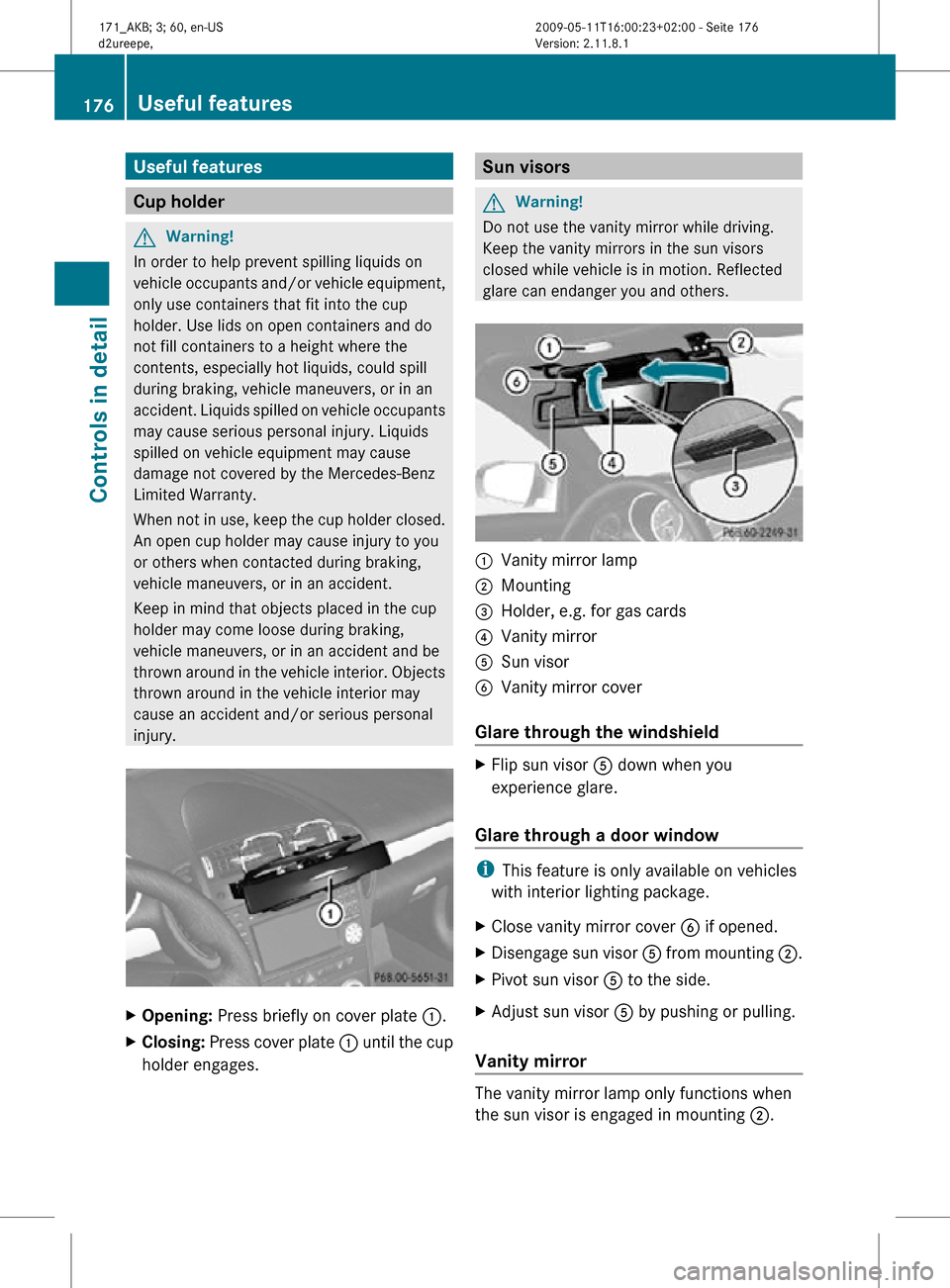 MERCEDES-BENZ SLK300 2011 R170 Owners Manual Useful features
Cup holder
G
Warning!
In order to help prevent spilling liquids on
vehicle occupants and/or vehicle equipment,
only use containers that fit into the cup
holder. Use lids on open contai