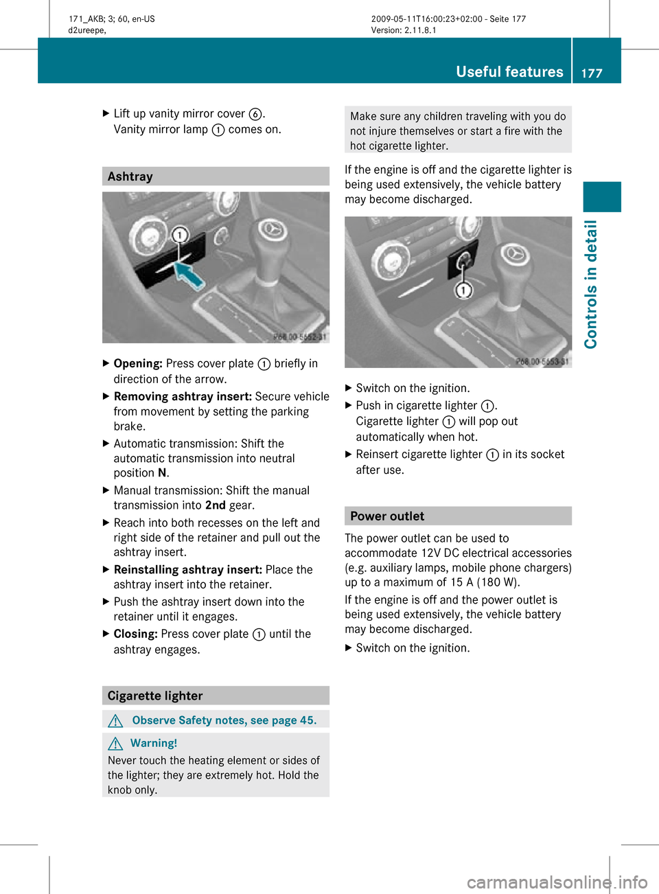 MERCEDES-BENZ SLK300 2011 R170 Owners Manual X
Lift up vanity mirror cover B.
Vanity mirror lamp  : comes on. Ashtray
X
Opening: Press cover plate : briefly in
direction of the arrow.
X Removing ashtray insert:  Secure vehicle
from movement by s