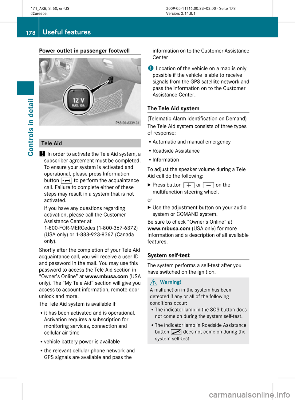 MERCEDES-BENZ SLK500 2011 R170 Owners Manual Power outlet in passenger footwell
Tele Aid
!  In order to activate the Tele Aid system, a
subscriber agreement must be completed.
To ensure your system is activated and
operational, please press Info