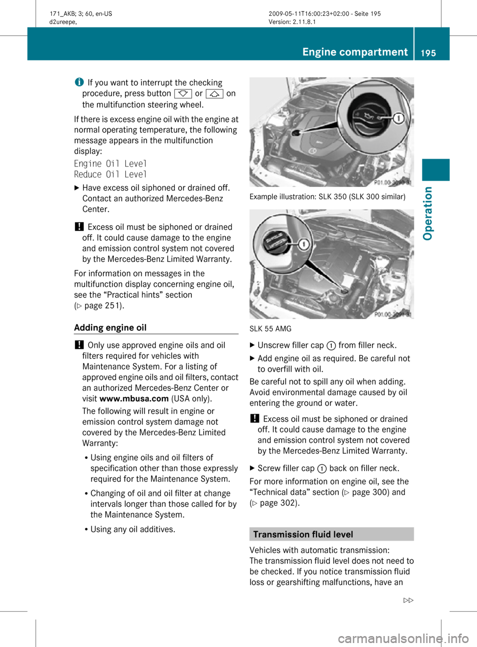 MERCEDES-BENZ SLK55AMG 2011 R170 Owners Manual i
If you want to interrupt the checking
procedure, press button * or & on
the multifunction steering wheel.
If there is excess engine oil with the engine at
normal operating temperature, the following MERCEDES-BENZ SLK55AMG 2011 R170 Owners Manual i
If you want to interrupt the checking
procedure, press button * or & on
the multifunction steering wheel.
If there is excess engine oil with the engine at
normal operating temperature, the following