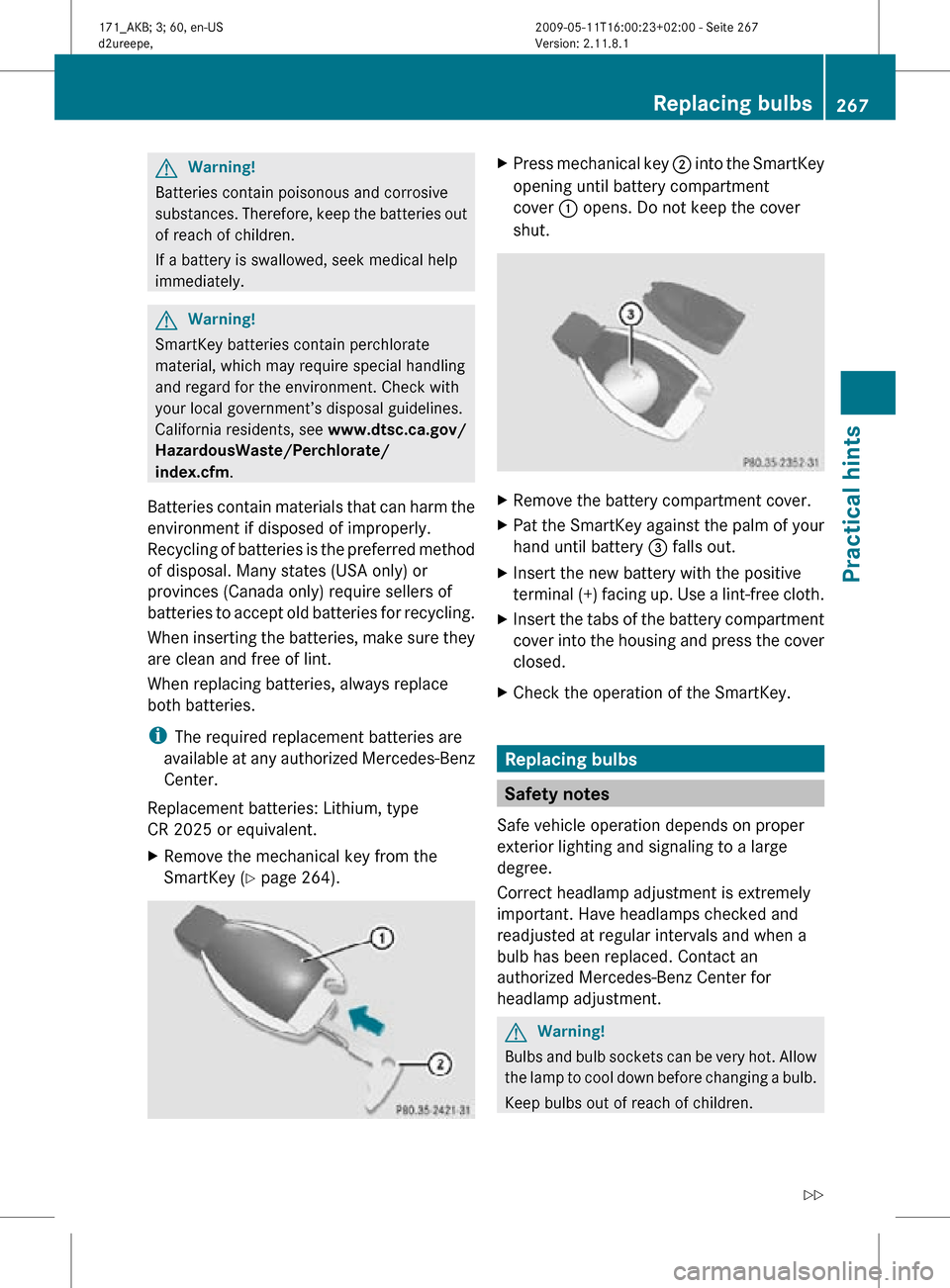 MERCEDES-BENZ SLK500 2011 R170 Owners Manual G
Warning!
Batteries contain poisonous and corrosive
substances. Therefore, keep the batteries out
of reach of children.
If a battery is swallowed, seek medical help
immediately. G
Warning!
SmartKey b