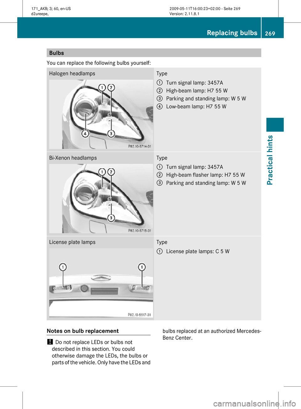 MERCEDES-BENZ SLK55AMG 2011 R170 Owners Manual Bulbs
You can replace the following bulbs yourself: Halogen headlamps Type
:
Turn signal lamp: 3457A
; High-beam lamp: H7 55 W
= Parking and standing lamp: W 5 W
? Low-beam lamp: H7 55 W Bi-Xenon head