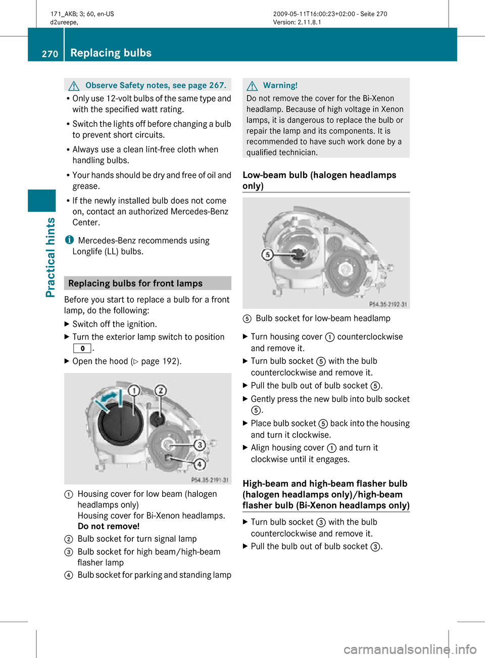 MERCEDES-BENZ SLK55AMG 2011 R170 Owners Manual G
Observe Safety notes, see page 267.
R Only use 12-volt bulbs of the same type and
with the specified watt rating.
R Switch the lights off before changing a bulb
to prevent short circuits.
R Always u