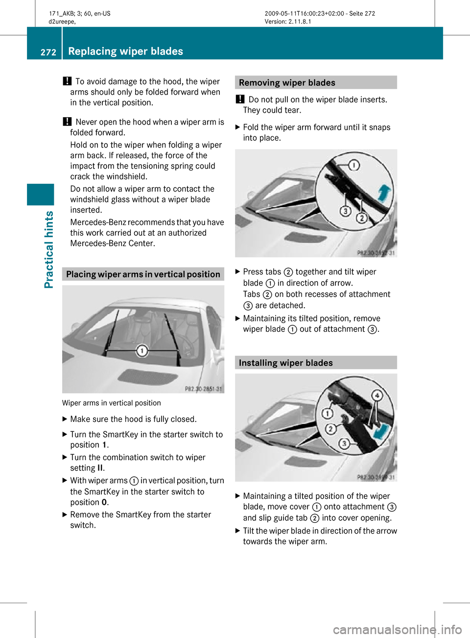 MERCEDES-BENZ SLK300 2011 R170 Owners Manual ! 
To avoid damage to the hood, the wiper
arms should only be folded forward when
in the vertical position.
!  Never open the hood when a wiper arm is
folded forward.
Hold on to the wiper when folding