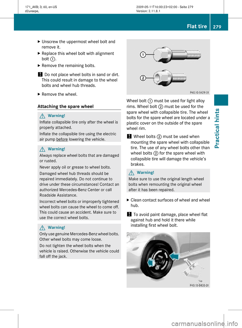 MERCEDES-BENZ SLK500 2011 R170 Owners Manual X
Unscrew the uppermost wheel bolt and
remove it.
X Replace this wheel bolt with alignment
bolt :.
X Remove the remaining bolts.
!  Do not place wheel bolts in sand or dirt.
This could result in damag