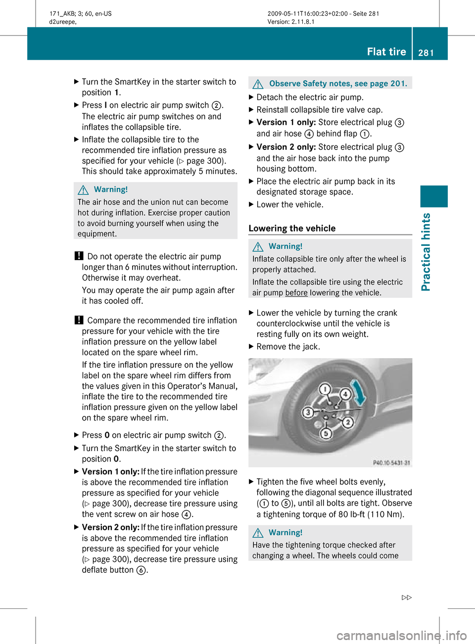 MERCEDES-BENZ SLK55AMG 2011 R170 Owners Manual X
Turn the SmartKey in the starter switch to
position 1.
X Press I on electric air pump switch ;.
The electric air pump switches on and
inflates the collapsible tire.
X Inflate the collapsible tire to