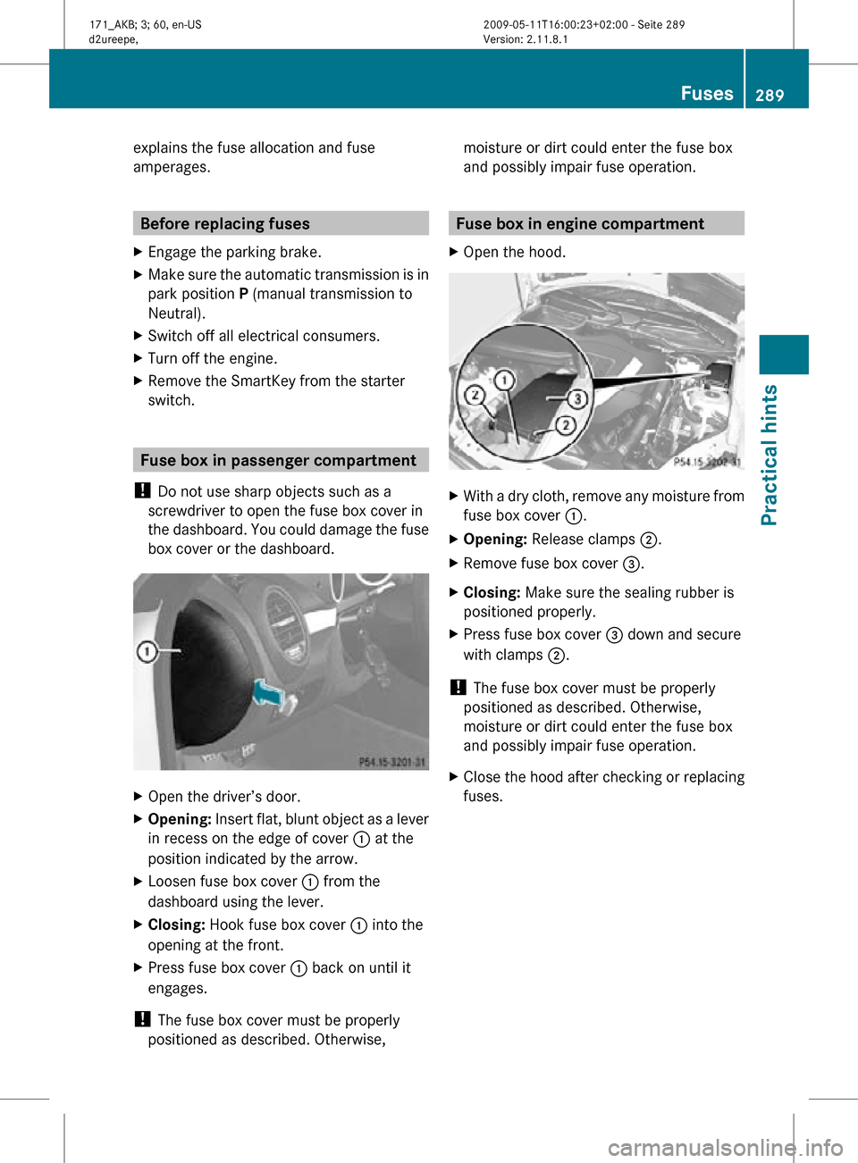 MERCEDES-BENZ SLK55AMG 2011 R170 Owners Manual explains the fuse allocation and fuse
amperages.
Before replacing fuses
X Engage the parking brake.
X Make sure the automatic transmission is in
park position P (manual transmission to
Neutral).
X Swi