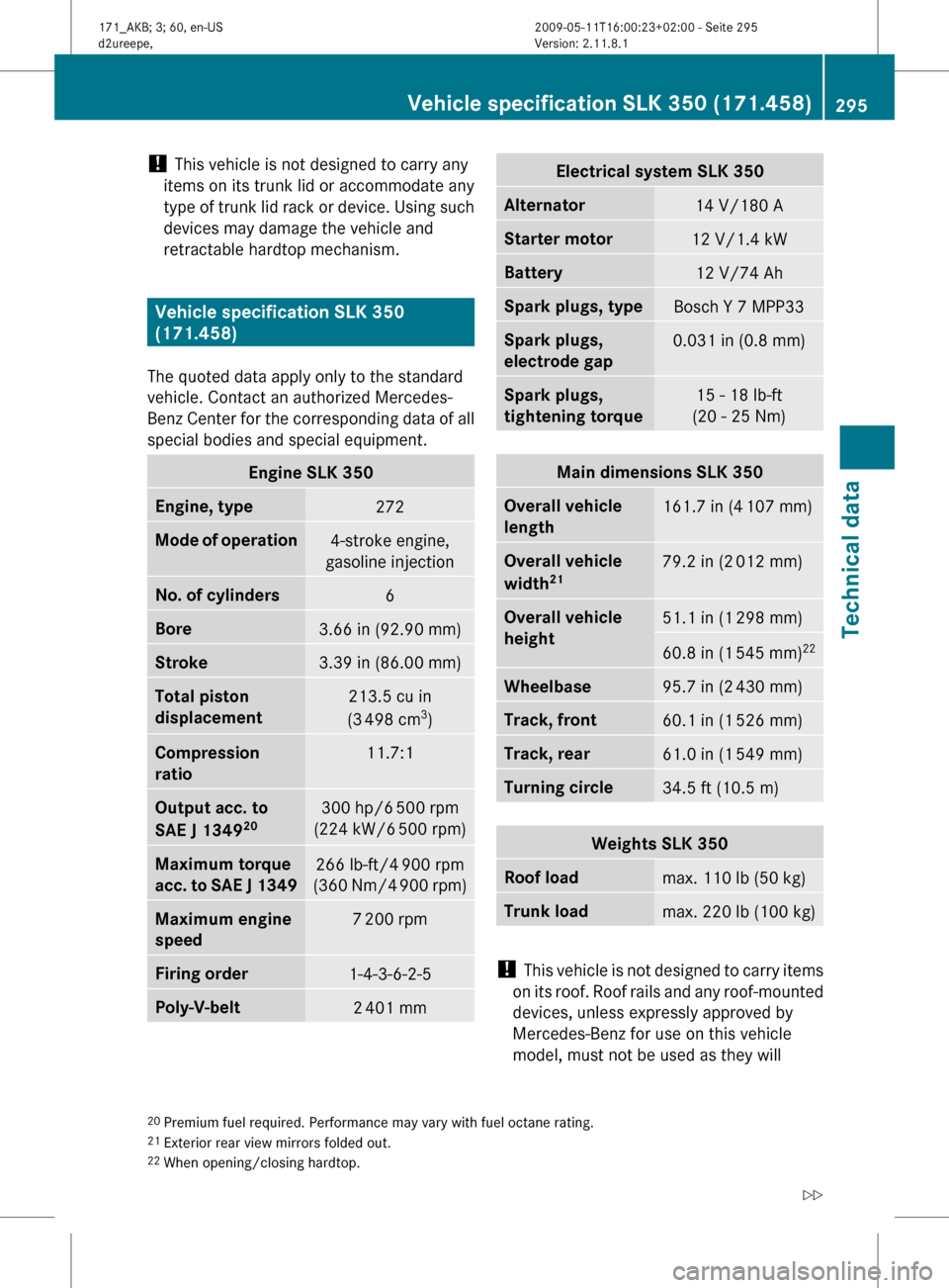 MERCEDES-BENZ SLK300 2011 R170 Owners Manual ! 
This vehicle is not designed to carry any
items on its trunk lid or accommodate any
type 
of trunk lid rack or device. Using such
devices may damage the vehicle and
retractable hardtop mechanism. V