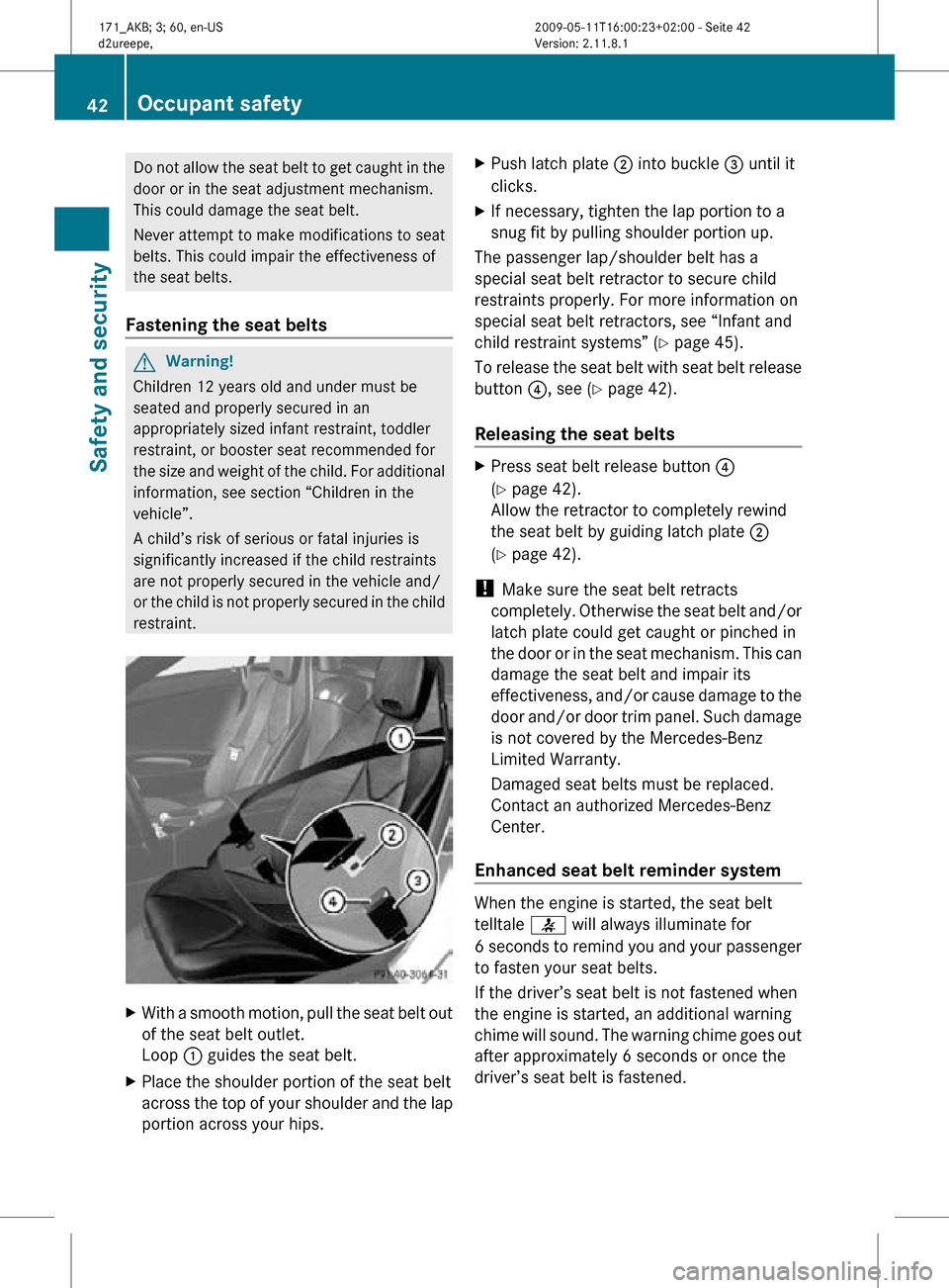 MERCEDES-BENZ SLK500 2011 R170 Service Manual Do not allow the seat belt to get caught in the
door or in the seat adjustment mechanism.
This could damage the seat belt.
Never attempt to make modifications to seat
belts. This could impair the effe