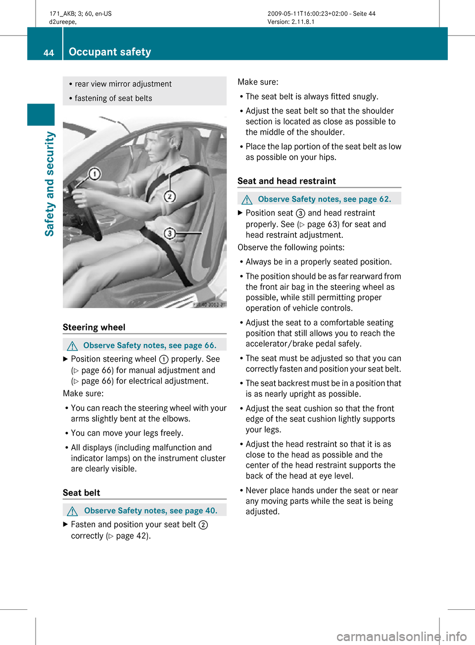 MERCEDES-BENZ SLK55AMG 2011 R170 Service Manual R
rear view mirror adjustment
R fastening of seat belts Steering wheel
G
Observe Safety notes, see page 66.
X Position steering wheel  : properly. See
(Y page 66) for manual adjustment and
(Y page 66)