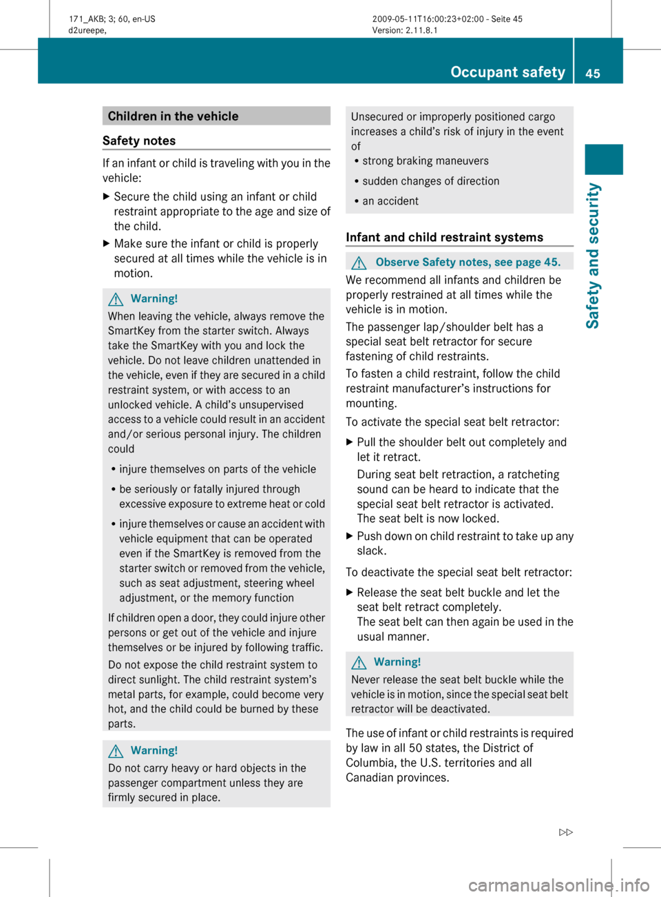 MERCEDES-BENZ SLK500 2011 R170 Owners Manual Children in the vehicle
Safety notes If an infant or child is traveling with you in the
vehicle:
X
Secure the child using an infant or child
restraint 
appropriate to the age and size of
the child.
X 