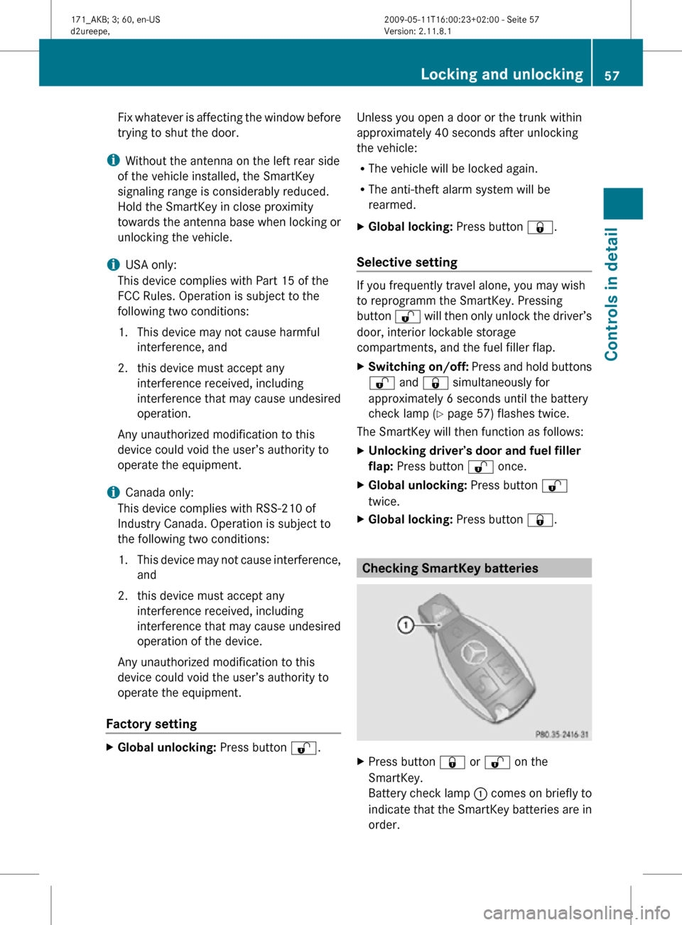 MERCEDES-BENZ SLK55AMG 2011 R170 Owners Manual Fix whatever is affecting the window before
trying to shut the door.
i Without the antenna on the left rear side
of the vehicle installed, the SmartKey
signaling range is considerably reduced.
Hold th