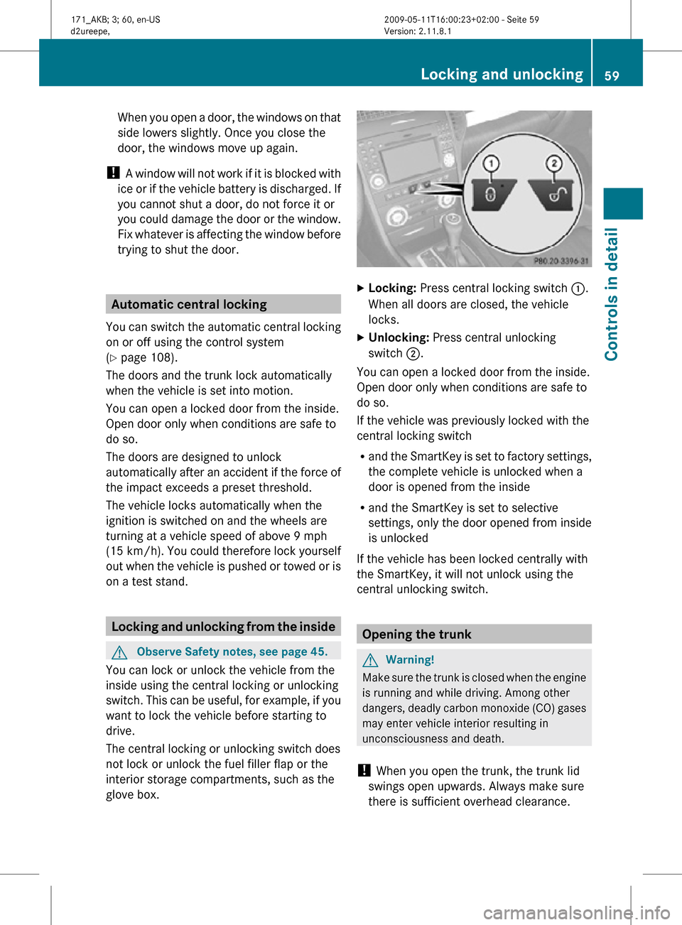 MERCEDES-BENZ SLK300 2011 R170 Owners Manual When you open a door, the windows on that
side lowers slightly. Once you close the
door, the windows move up again.
!  A window will not work if it is blocked with
ice or if the vehicle battery is dis