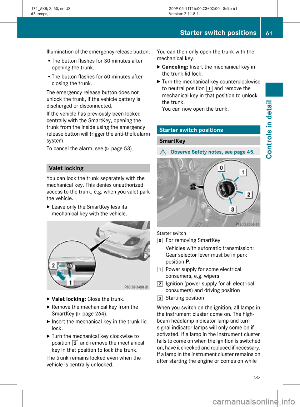 MERCEDES-BENZ SLK500 2011 R170 Owners Manual Illumination of the emergency release button:
R
The button flashes for 30 minutes after
opening the trunk.
R The button flashes for 60 minutes after
closing the trunk.
The emergency release button doe