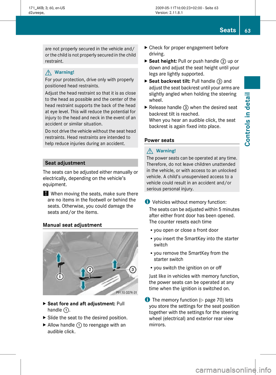 MERCEDES-BENZ SLK300 2011 R170 Owners Manual are not properly secured in the vehicle and/
or the child is not properly secured in the child
restraint.
G
Warning!
For your protection, drive only with properly
positioned head restraints.
Adjust th