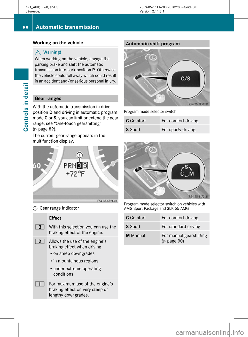 MERCEDES-BENZ SLK500 2011 R170 Owners Manual Working on the vehicle
G
Warning!
When working on the vehicle, engage the
parking brake and shift the automatic
transmission into park position  P. Otherwise
the vehicle could roll away which could re