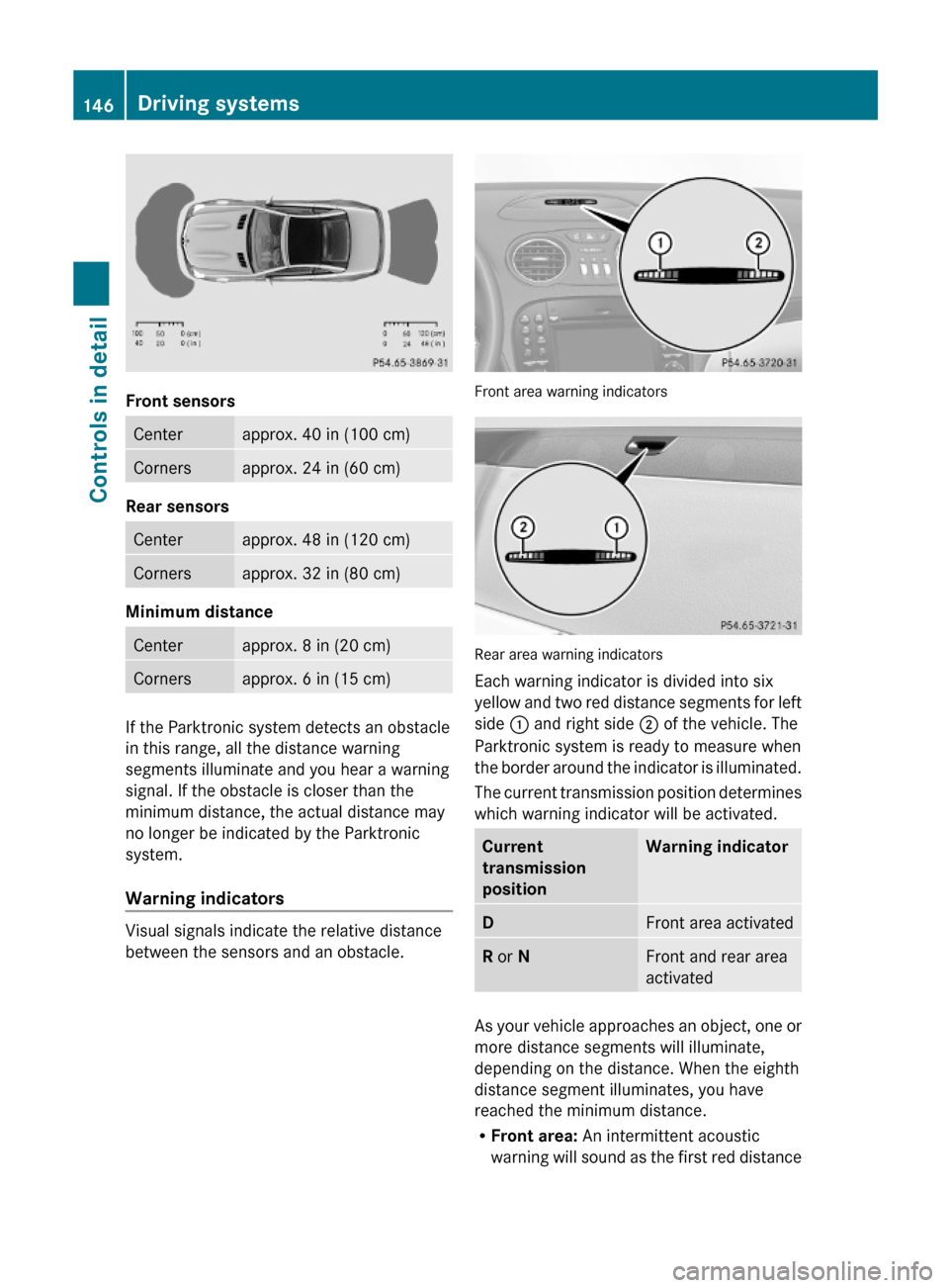 MERCEDES-BENZ SL63AMG 2011 R230 Owners Manual Front sensors
Centerapprox. 40 in (100 cm)Cornersapprox. 24 in (60 cm)
Rear sensors
Centerapprox. 48 in (120 cm)Cornersapprox. 32 in (80 cm)
Minimum distance
Centerapprox. 8 in (20 cm)Cornersapprox. MERCEDES-BENZ SL63AMG 2011 R230 Owners Manual Front sensors
Centerapprox. 40 in (100 cm)Cornersapprox. 24 in (60 cm)
Rear sensors
Centerapprox. 48 in (120 cm)Cornersapprox. 32 in (80 cm)
Minimum distance
Centerapprox. 8 in (20 cm)Cornersapprox.