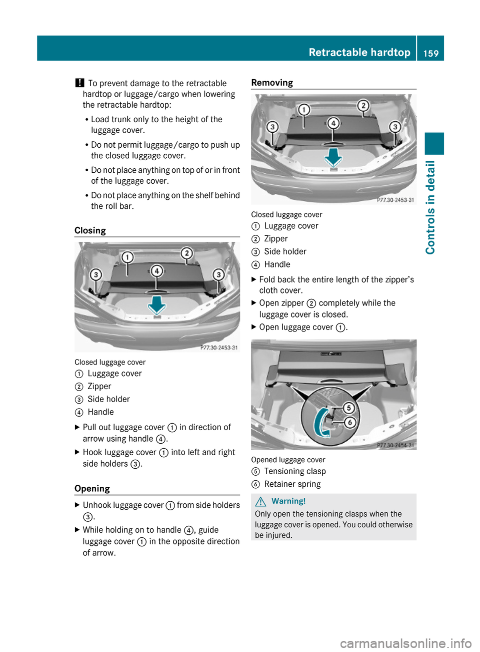 MERCEDES-BENZ SL500 2011 R230 Owners Manual ! To prevent damage to the retractable
hardtop or luggage/cargo when lowering
the retractable hardtop:
RLoad trunk only to the height of the
luggage cover.
RDo not permit luggage/cargo to push up
the 