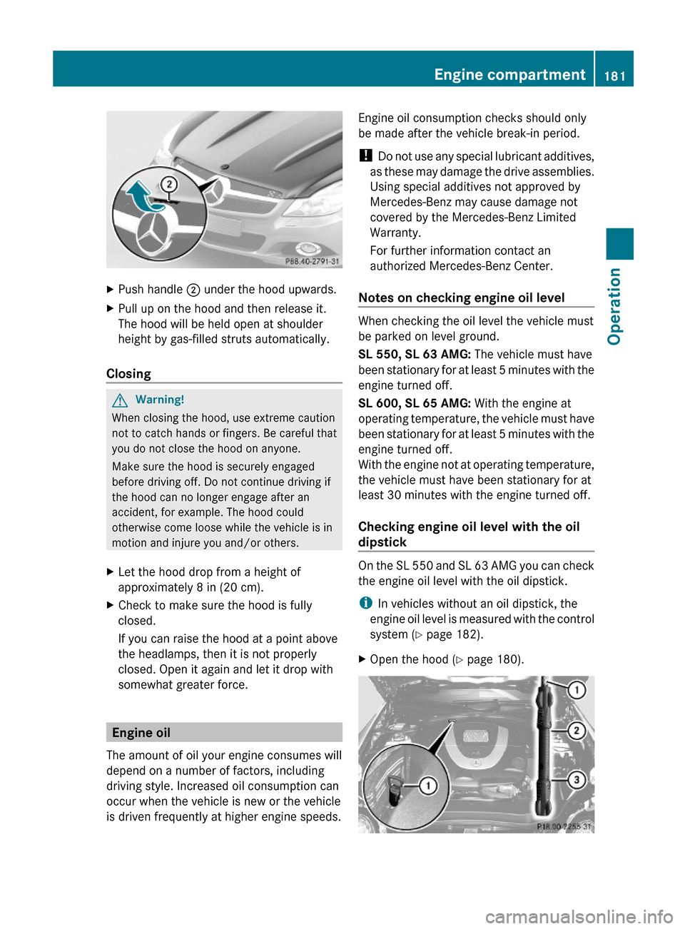 MERCEDES-BENZ SL63AMG 2011 R230 Owners Manual XPush handle ; under the hood upwards.XPull up on the hood and then release it.
The hood will be held open at shoulder
height by gas-filled struts automatically.
Closing
GWarning!
When closing the hoo MERCEDES-BENZ SL63AMG 2011 R230 Owners Manual XPush handle ; under the hood upwards.XPull up on the hood and then release it.
The hood will be held open at shoulder
height by gas-filled struts automatically.
Closing
GWarning!
When closing the hoo