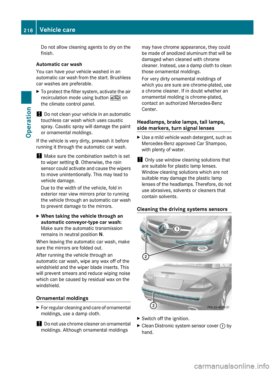 MERCEDES-BENZ SL500 2011 R230 Owners Manual Do not allow cleaning agents to dry on the
finish.
Automatic car wash
You can have your vehicle washed in an
automatic car wash from the start. Brushless
car washes are preferable.
XTo protect the fil