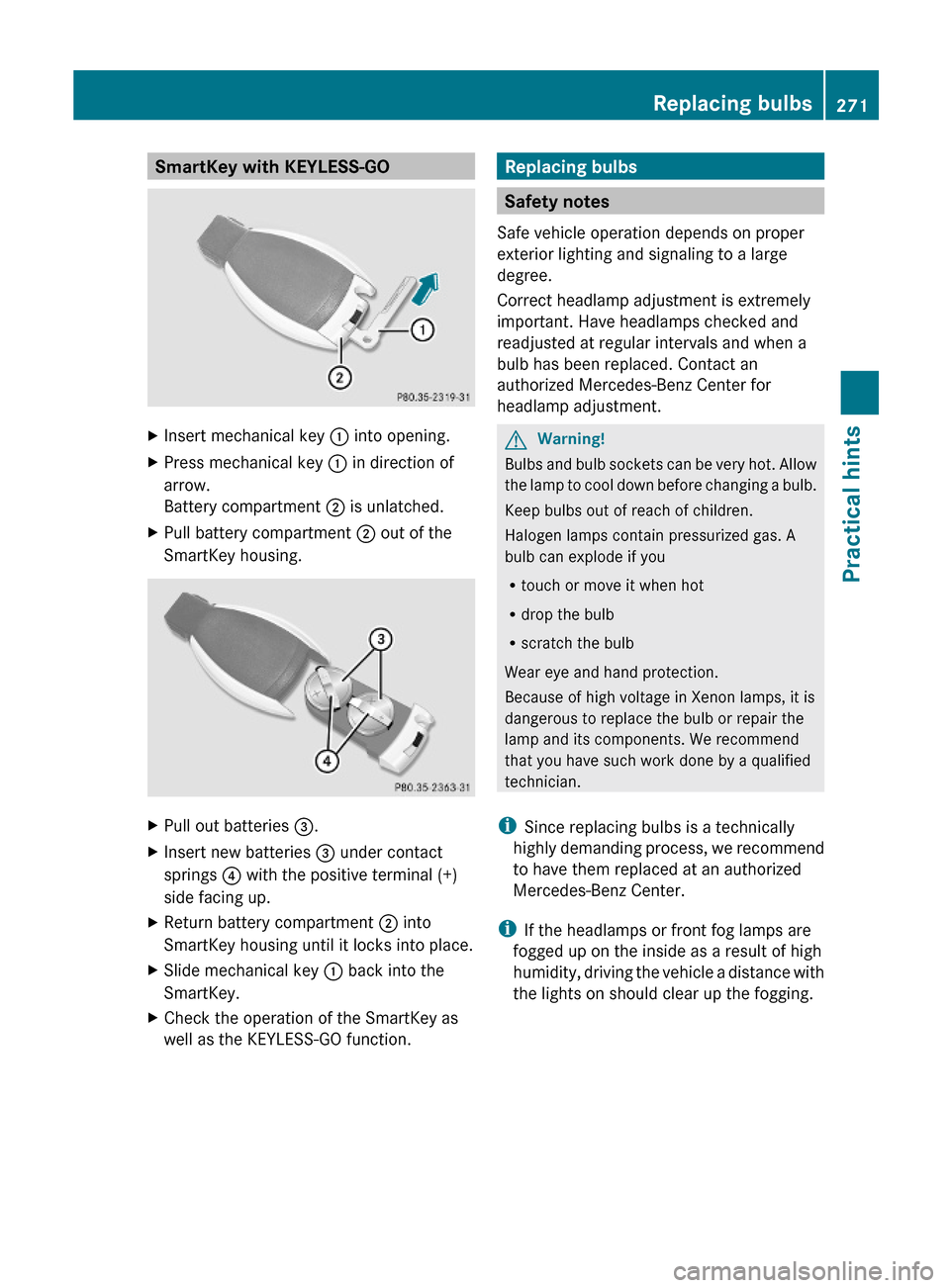 MERCEDES-BENZ SL500 2011 R230 Owners Manual SmartKey with KEYLESS-GOXInsert mechanical key : into opening.XPress mechanical key : in direction of
arrow.
Battery compartment ; is unlatched.
XPull battery compartment ; out of the
SmartKey housing