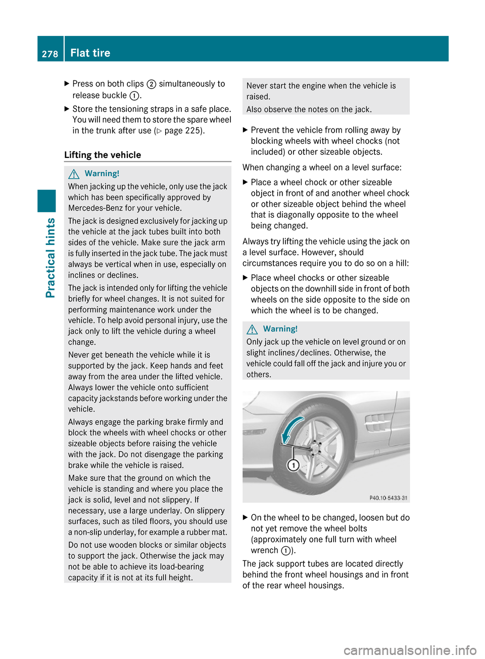 MERCEDES-BENZ SL500 2011 R230 Owners Manual XPress on both clips ; simultaneously to
release buckle :.
XStore the tensioning straps in a safe place.
You will need them to store the spare wheel
in the trunk after use (Y page 225).
Lifting the ve
