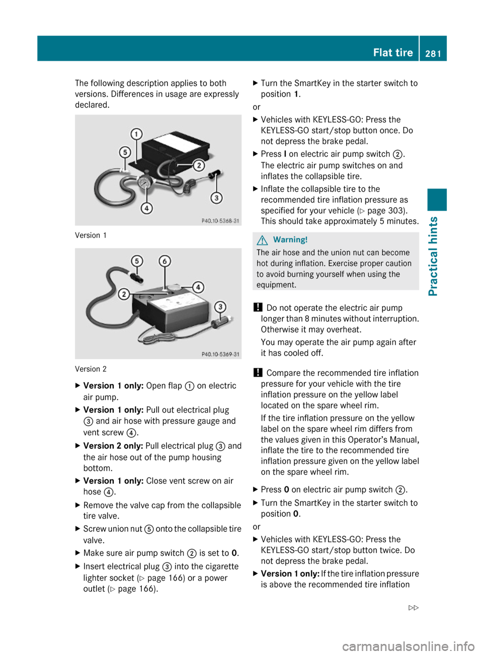 MERCEDES-BENZ SL500 2011 R230 Owners Manual The following description applies to both
versions. Differences in usage are expressly
declared.
Version 1
Version 2
XVersion 1 only: Open flap : on electric
air pump.
XVersion 1 only: Pull out electr