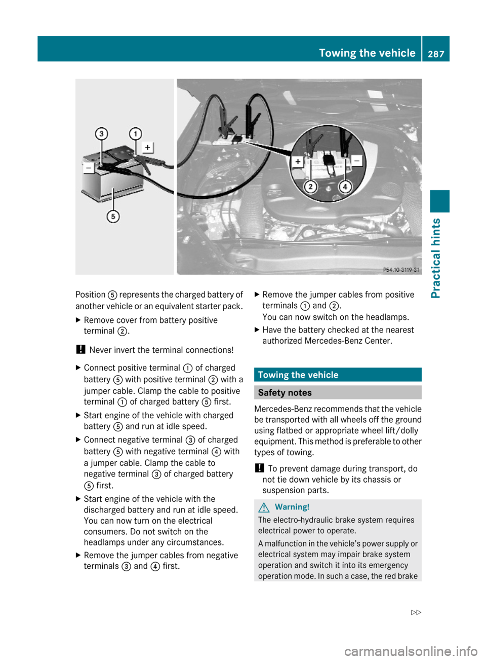 MERCEDES-BENZ SL500 2011 R230 Owners Manual Position A represents the charged battery of
another vehicle or an equivalent starter pack.
XRemove cover from battery positive
terminal ;.
! Never invert the terminal connections!
XConnect positive t