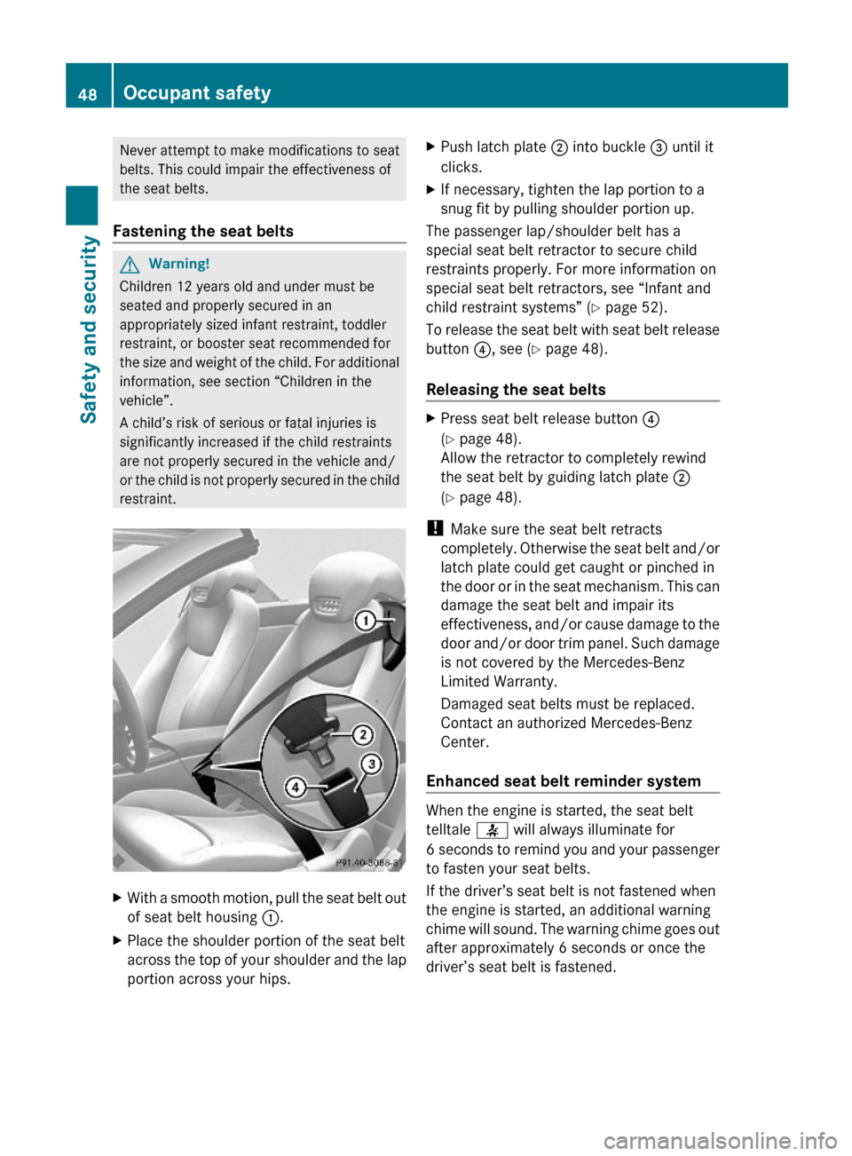 MERCEDES-BENZ SL500 2011 R230 Service Manual Never attempt to make modifications to seat
belts. This could impair the effectiveness of
the seat belts.
Fastening the seat belts
GWarning!
Children 12 years old and under must be
seated and properly