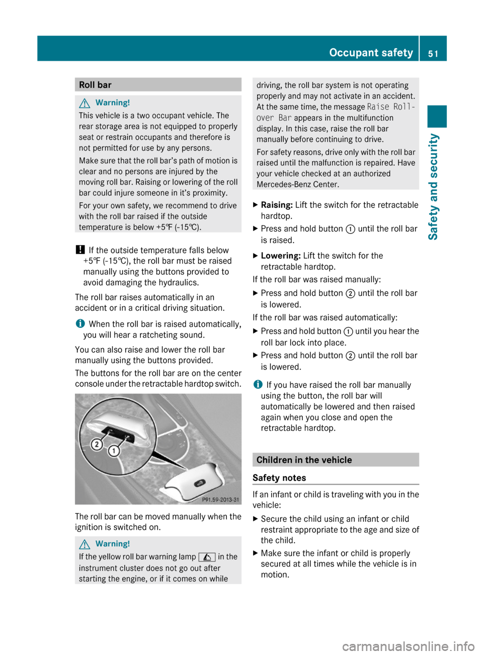 MERCEDES-BENZ SL600 2011 R230 Owners Manual Roll barGWarning!
This vehicle is a two occupant vehicle. The
rear storage area is not equipped to properly
seat or restrain occupants and therefore is
not permitted for use by any persons.
Make sure 