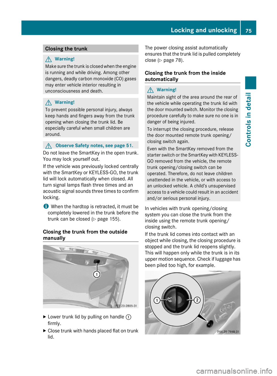 MERCEDES-BENZ SL600 2011 R230 Owners Manual Closing the trunkGWarning!
Make sure the trunk is closed when the engine
is running and while driving. Among other
dangers, deadly carbon monoxide (CO) gases
may enter vehicle interior resulting in
un