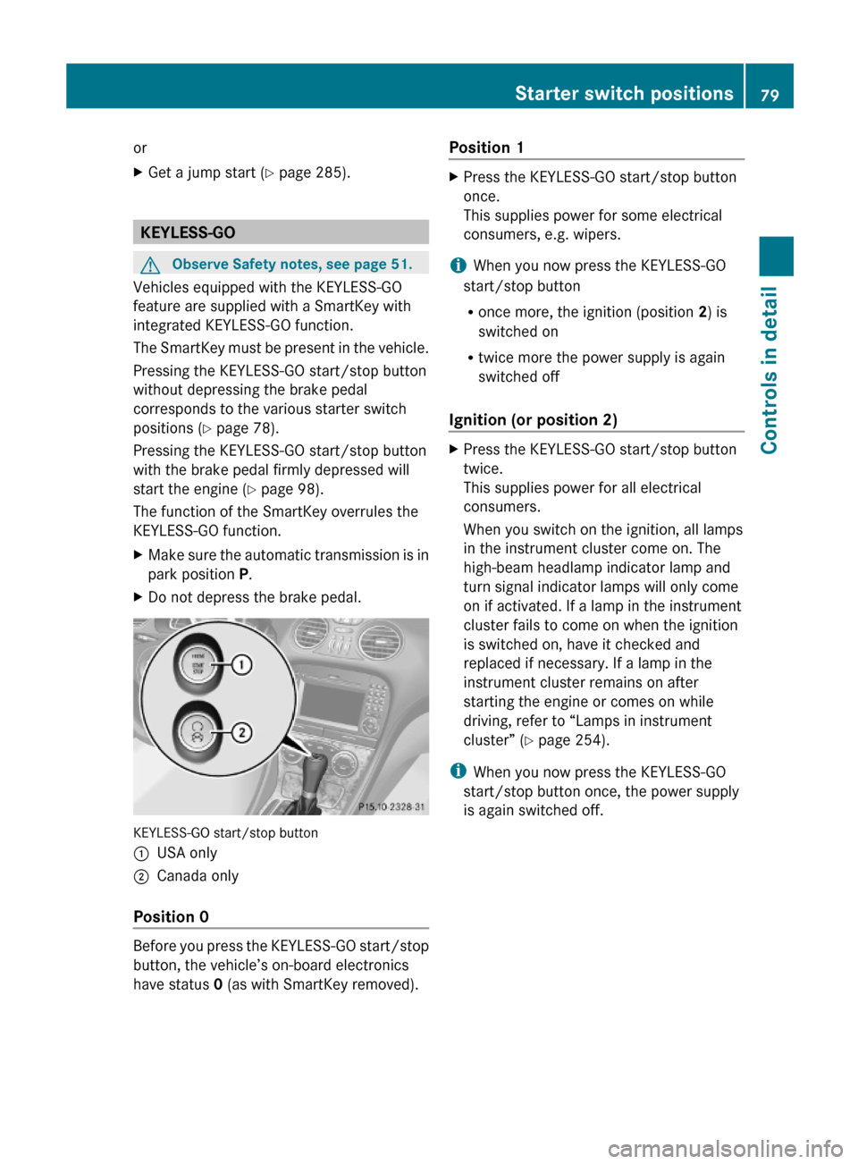 MERCEDES-BENZ SL600 2011 R230 Owners Manual orXGet a jump start (Y page 285).
KEYLESS-GO
GObserve Safety notes, see page 51.
Vehicles equipped with the KEYLESS-GO
feature are supplied with a SmartKey with
integrated KEYLESS-GO function.
The Sma