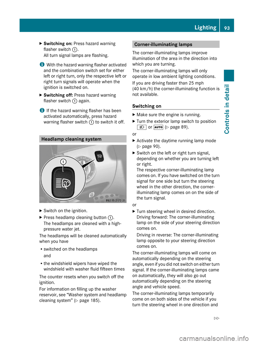 MERCEDES-BENZ SL600 2011 R230 Owners Manual XSwitching on: Press hazard warning
flasher switch :.
All turn signal lamps are flashing.
iWith the hazard warning flasher activated
and the combination switch set for either
left or right turn, only 