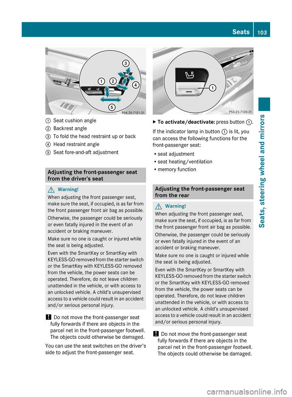 MERCEDES-BENZ S-Class 2011 W221 Owners Manual :Seat cushion angle;Backrest angle=To fold the head restraint up or back?Head restraint angleASeat fore-and-aft adjustment
Adjusting the front-passenger seat
from the driver’s seat
GWarning!
When ad