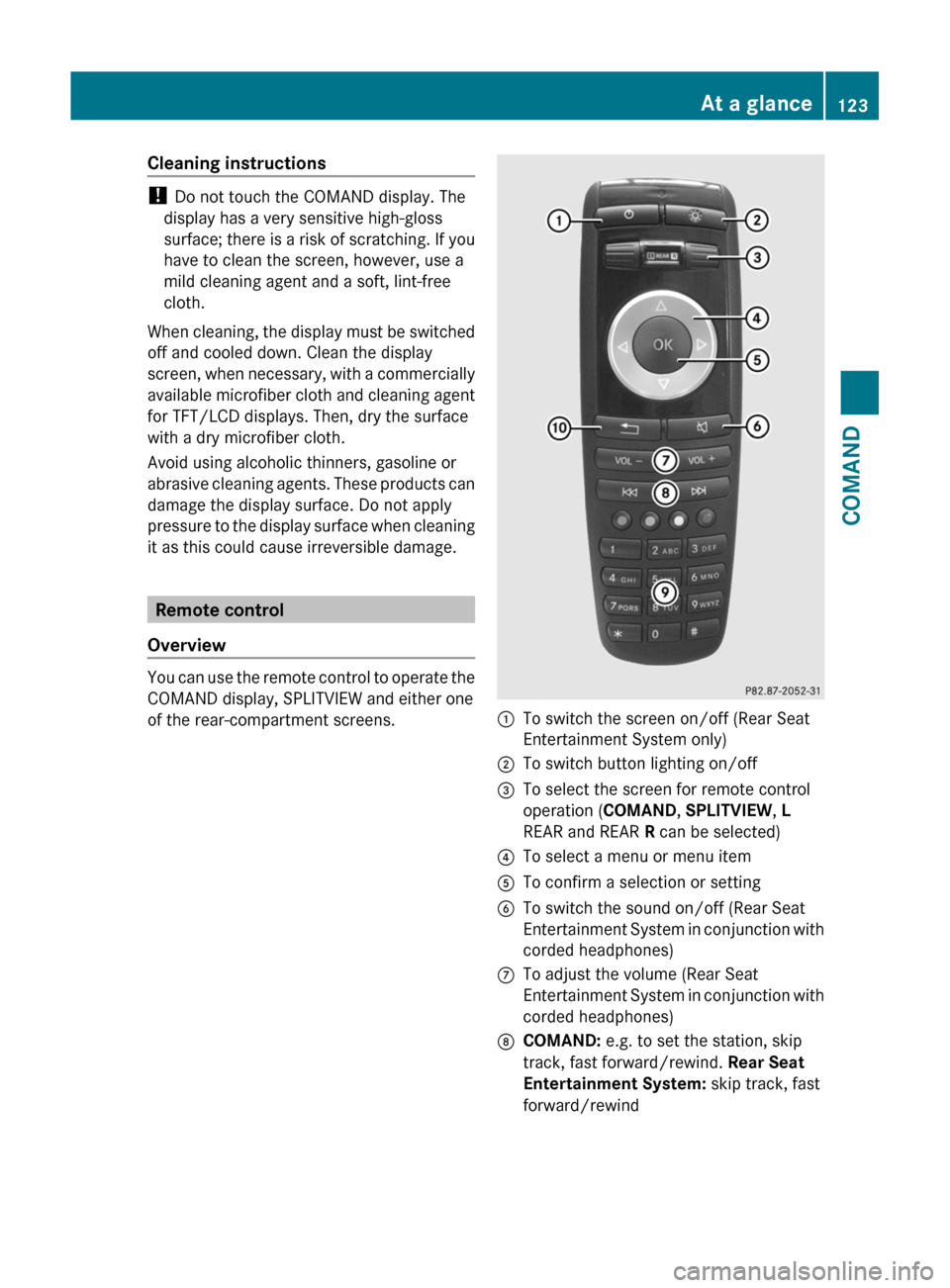 MERCEDES-BENZ S-Class 2011 W221 Owners Manual Cleaning instructions
! Do not touch the COMAND display. The
display has a very sensitive high-gloss
surface; there is a risk of scratching. If you
have to clean the screen, however, use a
mild cleani