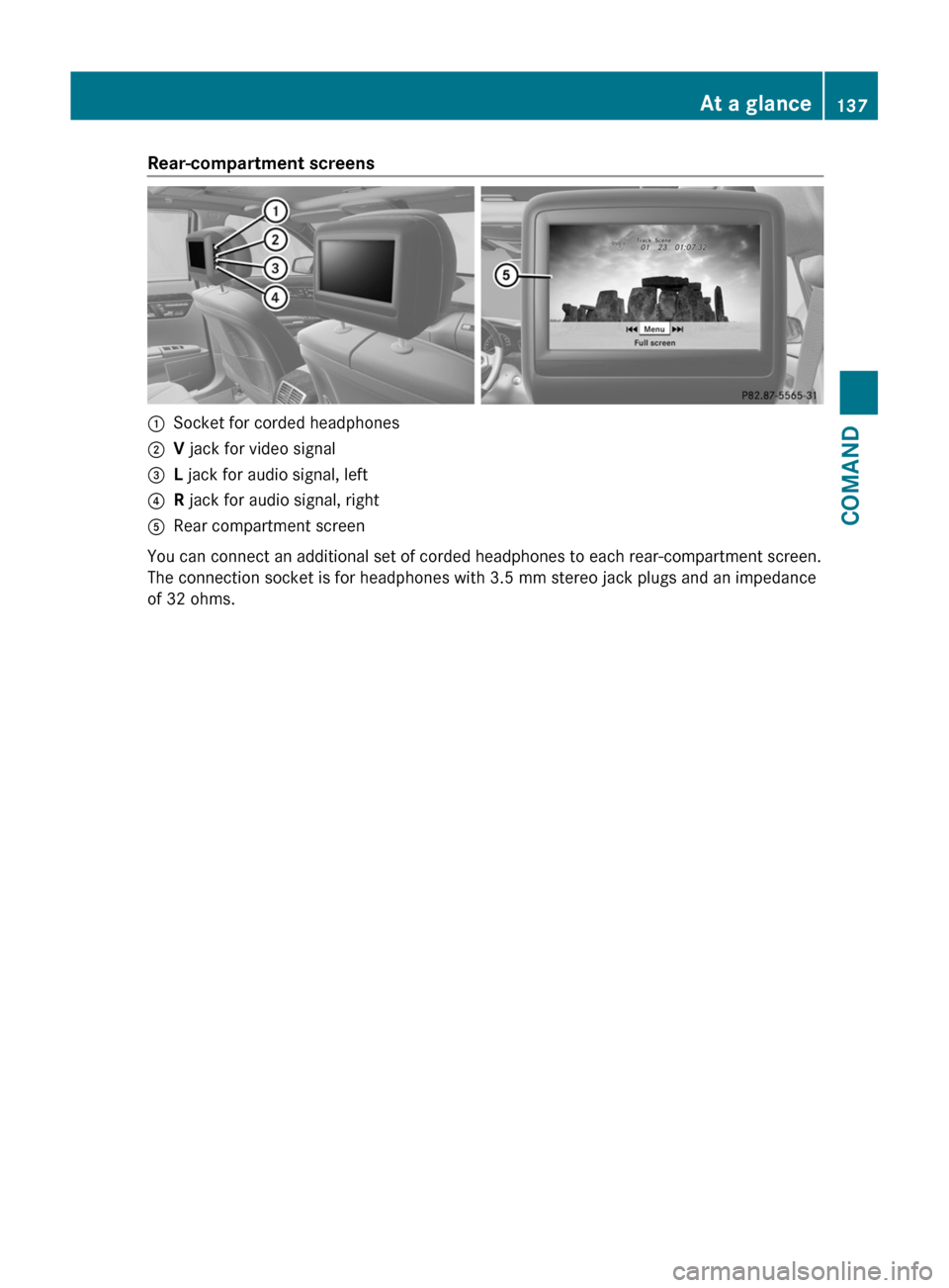 MERCEDES-BENZ S-Class 2011 W221 Owners Manual Rear-compartment screens:Socket for corded headphones;V jack for video signal=L jack for audio signal, left?R jack for audio signal, rightARear compartment screen
You can connect an additional set of 