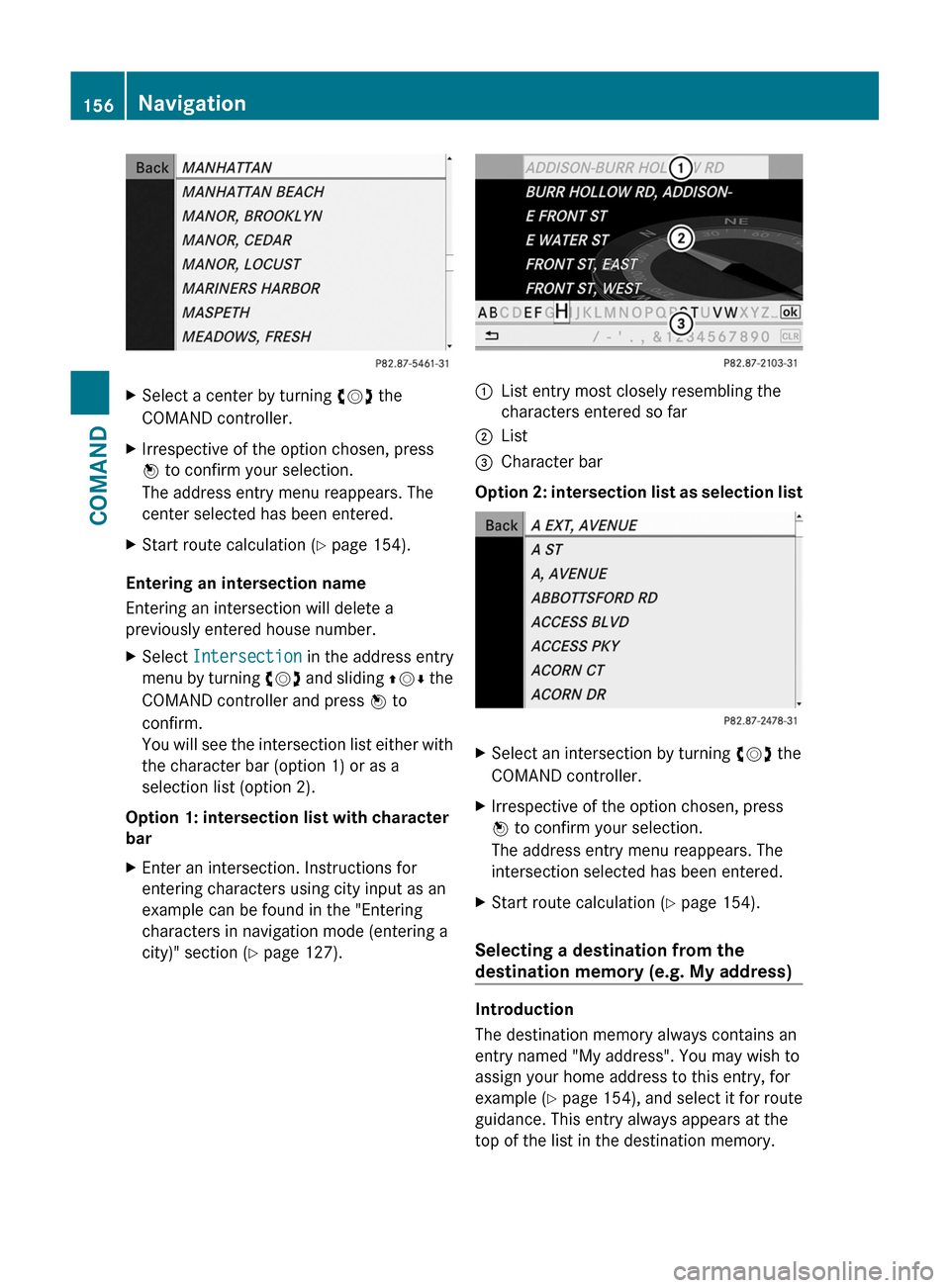 MERCEDES-BENZ S-Class 2011 W221 Service Manual XSelect a center by turning cVd the
COMAND controller.
XIrrespective of the option chosen, press
W to confirm your selection.
The address entry menu reappears. The
center selected has been entered.
XS