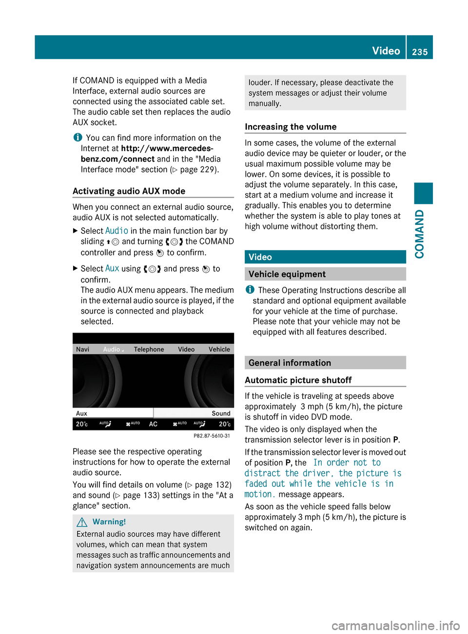 MERCEDES-BENZ S-Class 2011 W221 Owners Manual If COMAND is equipped with a Media
Interface, external audio sources are
connected using the associated cable set.
The audio cable set then replaces the audio
AUX socket.
iYou can find more informatio MERCEDES-BENZ S-Class 2011 W221 Owners Manual If COMAND is equipped with a Media
Interface, external audio sources are
connected using the associated cable set.
The audio cable set then replaces the audio
AUX socket.
iYou can find more informatio
