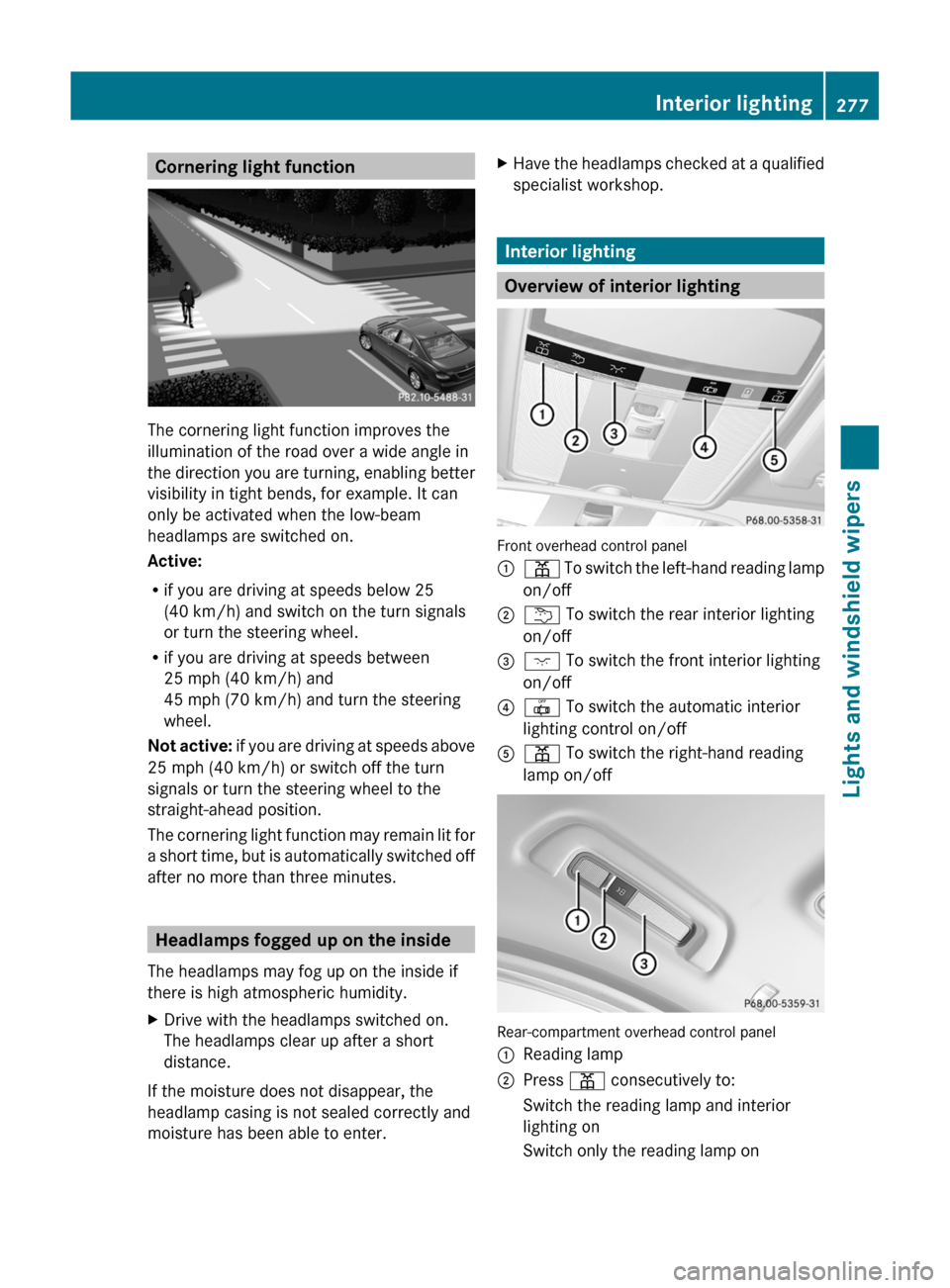 MERCEDES-BENZ S-Class 2011 W221 Owners Manual Cornering light function
The cornering light function improves the
illumination of the road over a wide angle in
the direction you are turning, enabling better
visibility in tight bends, for example. MERCEDES-BENZ S-Class 2011 W221 Owners Manual Cornering light function
The cornering light function improves the
illumination of the road over a wide angle in
the direction you are turning, enabling better
visibility in tight bends, for example.