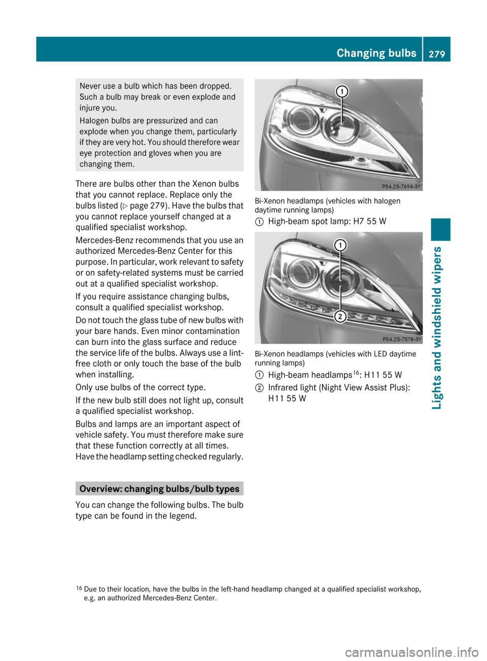 MERCEDES-BENZ S-Class 2011 W221 Owners Manual Never use a bulb which has been dropped.
Such a bulb may break or even explode and
injure you.
Halogen bulbs are pressurized and can
explode when you change them, particularly
if they are very hot. Yo