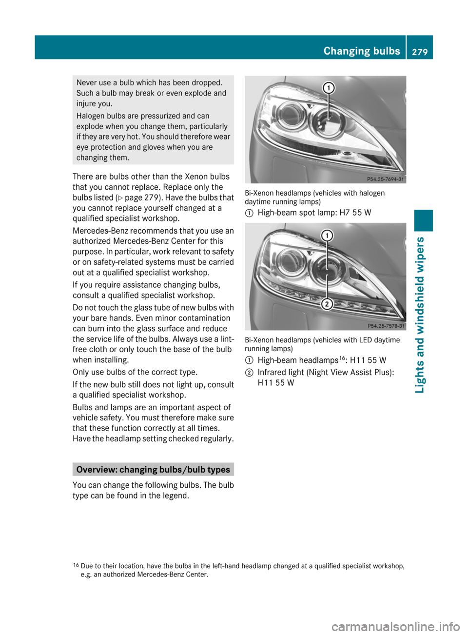 MERCEDES-BENZ S-Class 2011 W221 Owners Manual Never use a bulb which has been dropped.
Such a bulb may break or even explode and
injure you.
Halogen bulbs are pressurized and can
explode when you change them, particularly
if they are very hot. Yo MERCEDES-BENZ S-Class 2011 W221 Owners Manual Never use a bulb which has been dropped.
Such a bulb may break or even explode and
injure you.
Halogen bulbs are pressurized and can
explode when you change them, particularly
if they are very hot. Yo