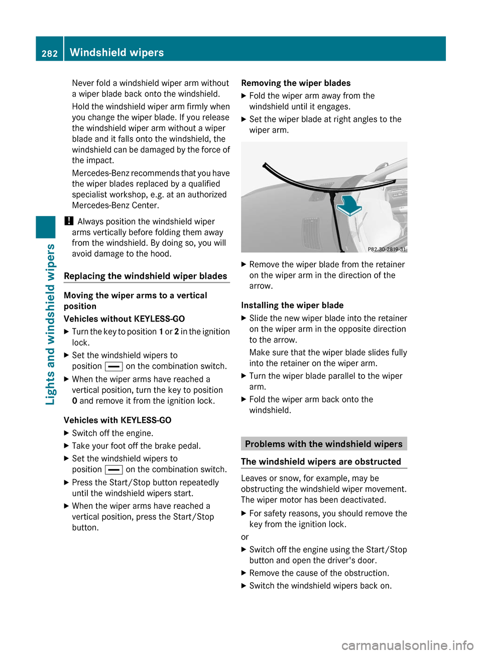 MERCEDES-BENZ S-Class 2011 W221 Owners Manual Never fold a windshield wiper arm without
a wiper blade back onto the windshield.
Hold the windshield wiper arm firmly when
you change the wiper blade. If you release
the windshield wiper arm without MERCEDES-BENZ S-Class 2011 W221 Owners Manual Never fold a windshield wiper arm without
a wiper blade back onto the windshield.
Hold the windshield wiper arm firmly when
you change the wiper blade. If you release
the windshield wiper arm without