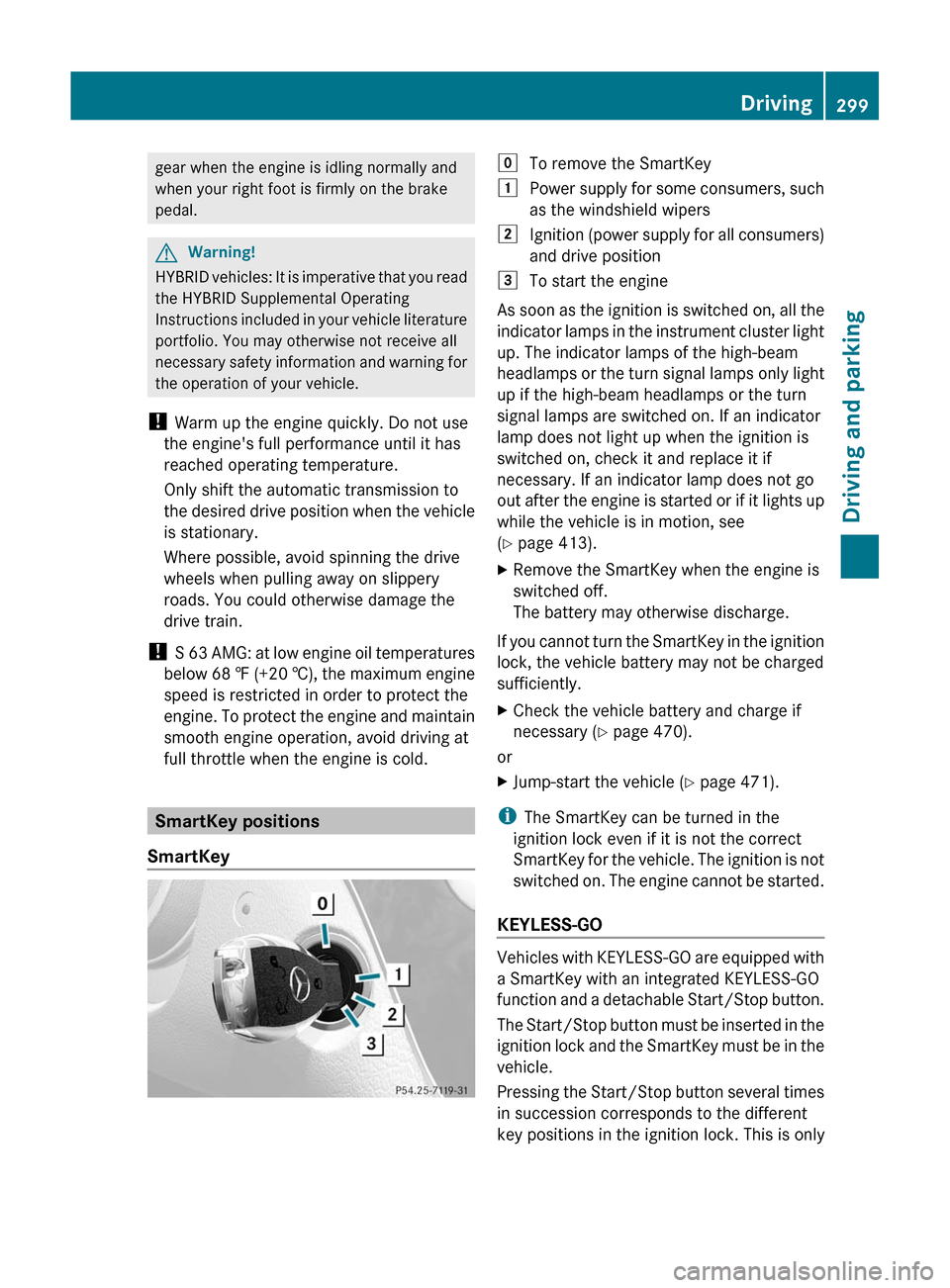MERCEDES-BENZ S-Class 2011 W221 Owners Manual gear when the engine is idling normally and
when your right foot is firmly on the brake
pedal.GWarning!
HYBRID vehicles: It is imperative that you read
the HYBRID Supplemental Operating
Instructions i MERCEDES-BENZ S-Class 2011 W221 Owners Manual gear when the engine is idling normally and
when your right foot is firmly on the brake
pedal.GWarning!
HYBRID vehicles: It is imperative that you read
the HYBRID Supplemental Operating
Instructions i