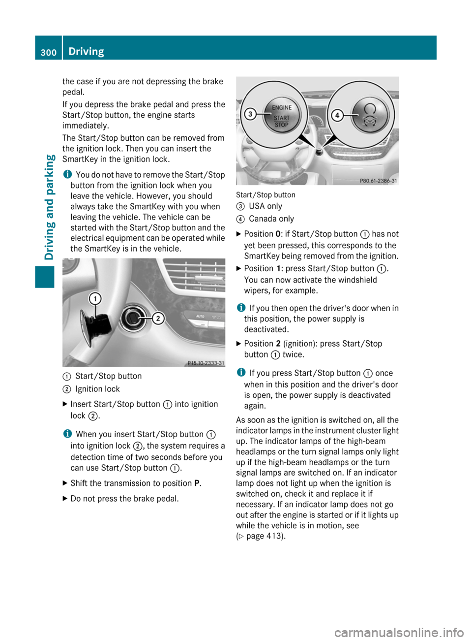 MERCEDES-BENZ S-Class 2011 W221 User Guide the case if you are not depressing the brake
pedal.
If you depress the brake pedal and press the
Start/Stop button, the engine starts
immediately.
The Start/Stop button can be removed from
the ignitio