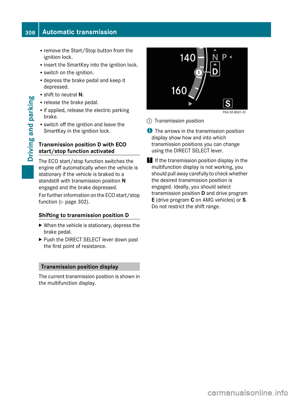 MERCEDES-BENZ S-Class 2011 W221 User Guide Rremove the Start/Stop button from the
ignition lock.
Rinsert the SmartKey into the ignition lock.
Rswitch on the ignition.
Rdepress the brake pedal and keep it
depressed.
Rshift to neutral N.
Rreleas