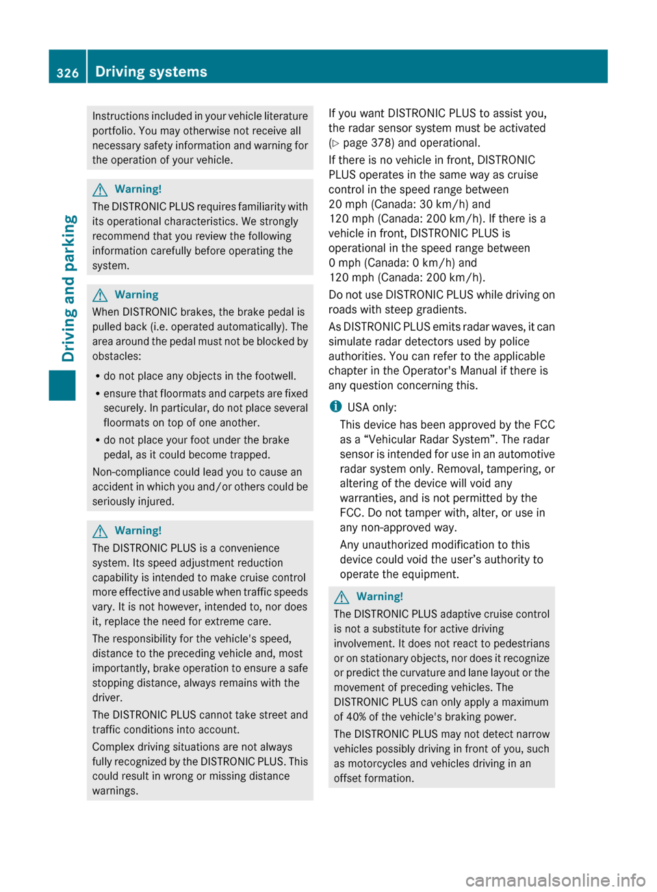 MERCEDES-BENZ S-Class 2011 W221 User Guide Instructions included in your vehicle literature
portfolio. You may otherwise not receive all
necessary safety information and warning for
the operation of your vehicle.GWarning!
The DISTRONIC PLUS re