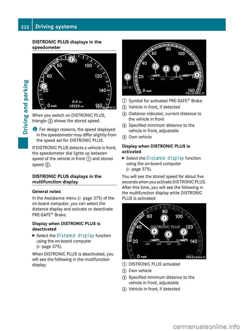 MERCEDES-BENZ S-Class 2011 W221 Owners Manual DISTRONIC PLUS displays in the
speedometer
When you switch on DISTRONIC PLUS,
triangle ; shows the stored speed.
iFor design reasons, the speed displayed
in the speedometer may differ slightly from
th MERCEDES-BENZ S-Class 2011 W221 Owners Manual DISTRONIC PLUS displays in the
speedometer
When you switch on DISTRONIC PLUS,
triangle ; shows the stored speed.
iFor design reasons, the speed displayed
in the speedometer may differ slightly from
th
