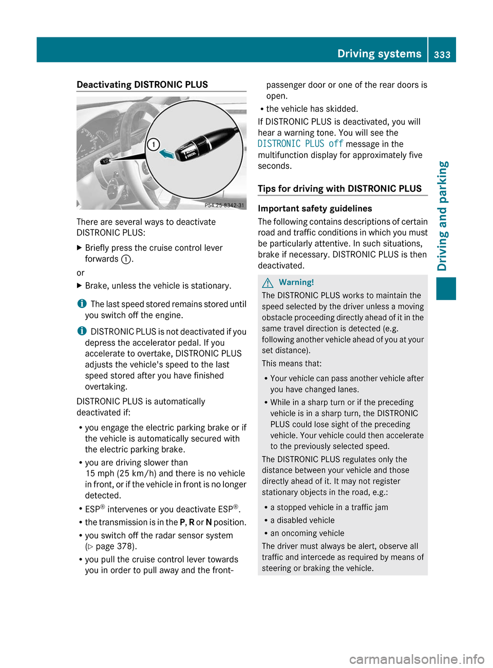 MERCEDES-BENZ S-Class 2011 W221 Owners Guide Deactivating DISTRONIC PLUS
There are several ways to deactivate
DISTRONIC PLUS:
XBriefly press the cruise control lever
forwards :.
or
XBrake, unless the vehicle is stationary.
iThe last speed stored MERCEDES-BENZ S-Class 2011 W221 Owners Guide Deactivating DISTRONIC PLUS
There are several ways to deactivate
DISTRONIC PLUS:
XBriefly press the cruise control lever
forwards :.
or
XBrake, unless the vehicle is stationary.
iThe last speed stored