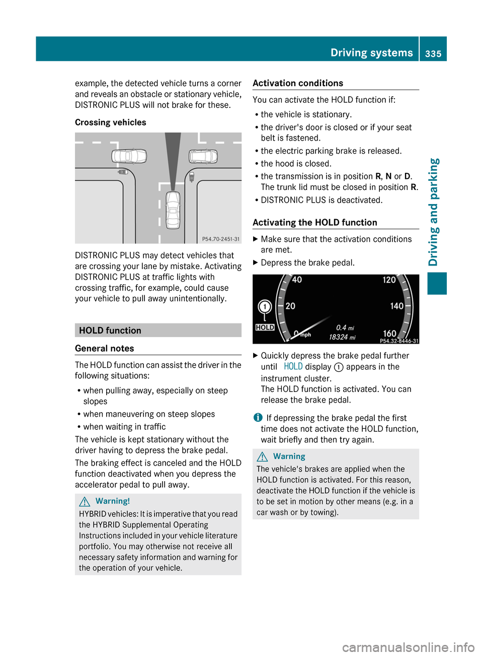 MERCEDES-BENZ S-Class 2011 W221 Owners Manual example, the detected vehicle turns a corner
and reveals an obstacle or stationary vehicle,
DISTRONIC PLUS will not brake for these.
Crossing vehicles
DISTRONIC PLUS may detect vehicles that
are cross