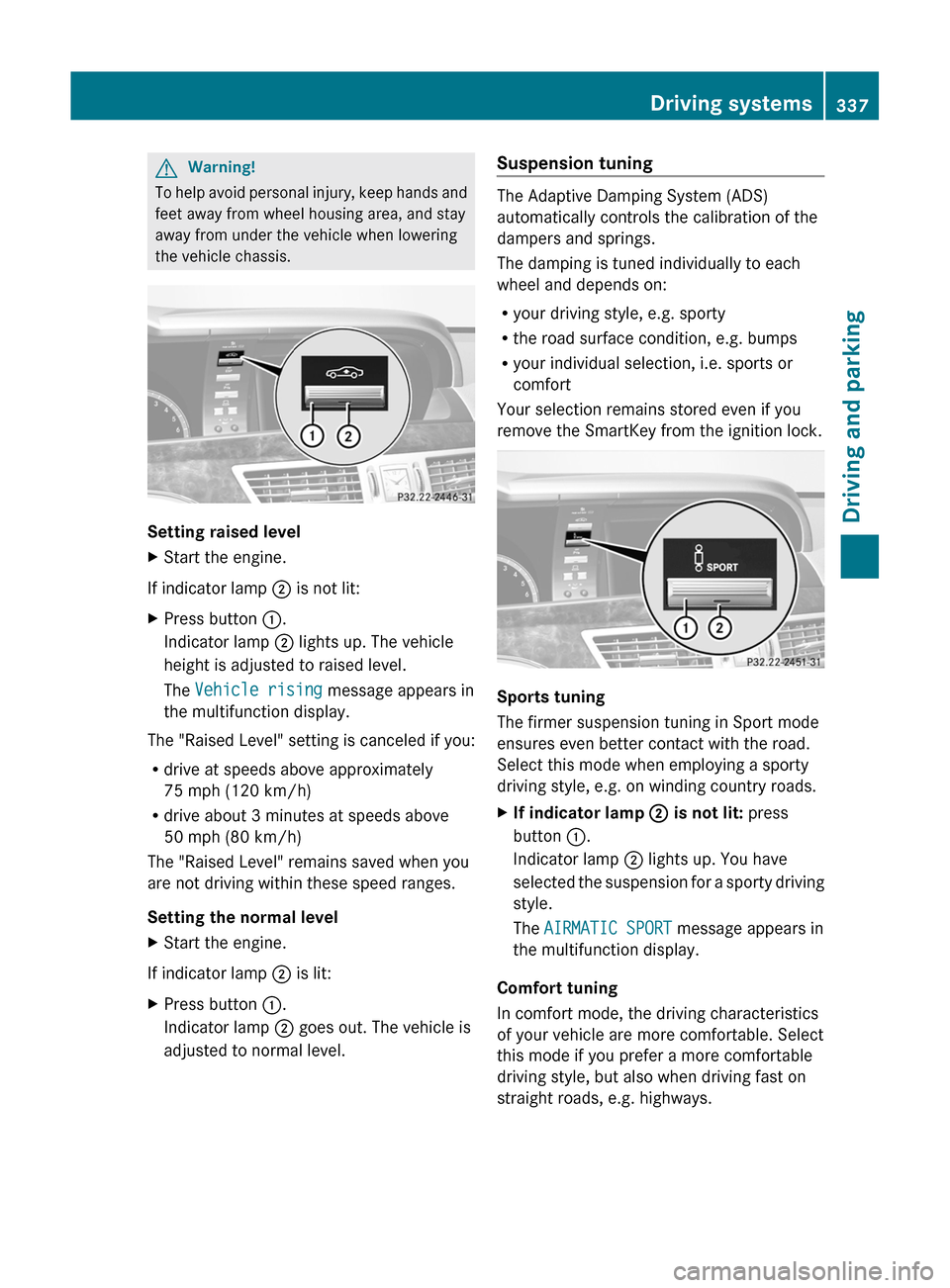 MERCEDES-BENZ S-Class 2011 W221 Owners Manual GWarning!
To help avoid personal injury, keep hands and
feet away from wheel housing area, and stay
away from under the vehicle when lowering
the vehicle chassis.
Setting raised level
XStart the engin MERCEDES-BENZ S-Class 2011 W221 Owners Manual GWarning!
To help avoid personal injury, keep hands and
feet away from wheel housing area, and stay
away from under the vehicle when lowering
the vehicle chassis.
Setting raised level
XStart the engin